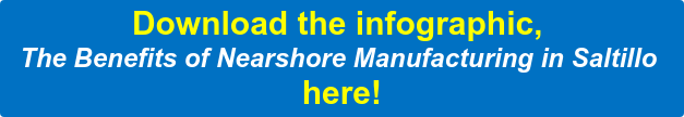 Download the infographic,  The Benefits of Nearshore Manufacturing in Saltillo  here!
