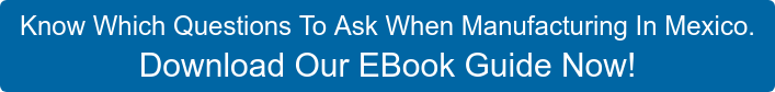 Know Which Questions To Ask When Manufacturing In Mexico. Download Our EBook  Guide Now!
