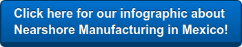 Click here for our infographic about  Nearshore Manufacturing in Mexico!