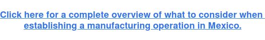 Click here for a complete overview of what to consider when  establishing a manufacturing operation in Mexico.